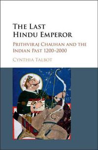 Cover image for The Last Hindu Emperor: Prithviraj Chauhan and the Indian Past, 1200-2000