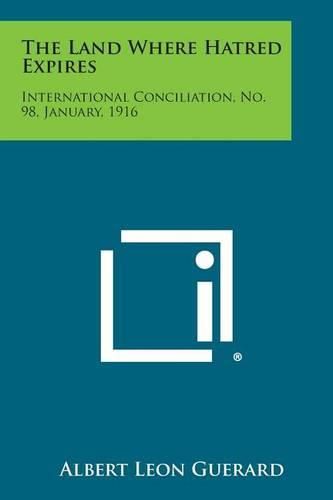 Cover image for The Land Where Hatred Expires: International Conciliation, No. 98, January, 1916