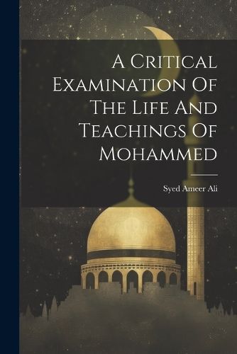 Cover image for A Critical Examination Of The Life And Teachings Of Mohammed