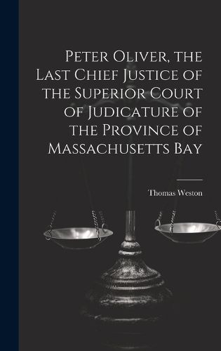 Cover image for Peter Oliver, the Last Chief Justice of the Superior Court of Judicature of the Province of Massachusetts Bay