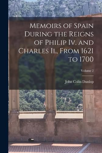 Cover image for Memoirs of Spain During the Reigns of Philip Iv. and Charles Ii., From 1621 to 1700; Volume 2