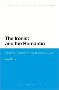 Cover image for The Ironist and the Romantic: Reading Richard Rorty and Stanley Cavell