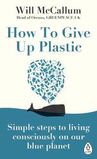 Cover image for How to Give Up Plastic: Simple steps to living consciously on our blue planet
