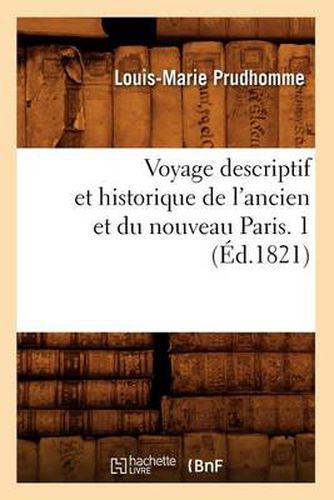 Voyage Descriptif Et Historique de l'Ancien Et Du Nouveau Paris. 1 (Ed.1821)