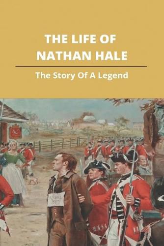 The Life Of Nathan Hale: The Story Of A Legend