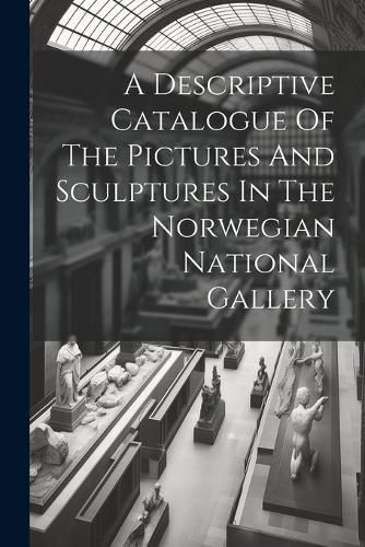 Cover image for A Descriptive Catalogue Of The Pictures And Sculptures In The Norwegian National Gallery