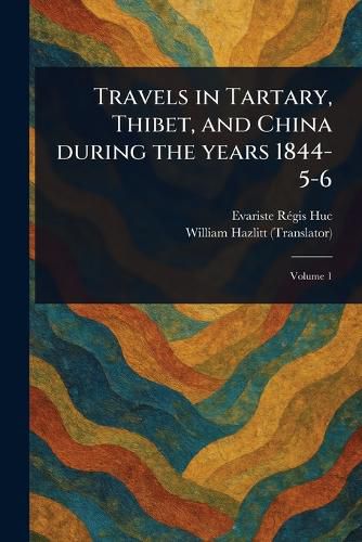 Cover image for Travels in Tartary, Thibet, and China During the Years 1844-5-6