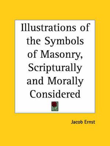 Cover image for Illustrations of the Symbols of Masonry, Scripturally and Morally Considered (1868)