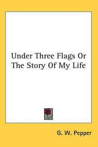 Cover image for Under Three Flags Or The Story Of My Life