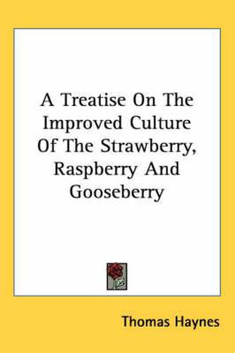 Cover image for A Treatise on the Improved Culture of the Strawberry, Raspberry and Gooseberry