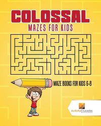 Cover image for Colossal Mazes for Kids: Maze Books for Kids 6-8