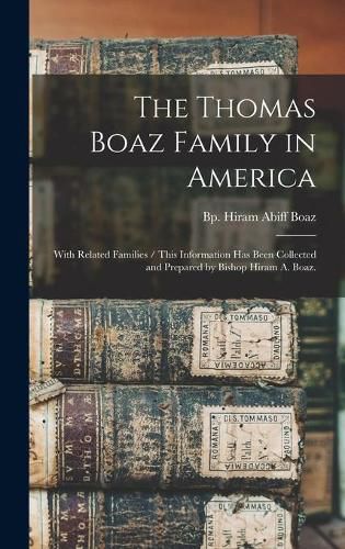 Cover image for The Thomas Boaz Family in America: With Related Families / This Information Has Been Collected and Prepared by Bishop Hiram A. Boaz.