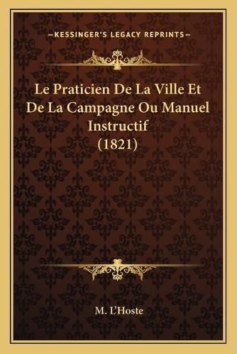 Le Praticien de La Ville Et de La Campagne Ou Manuel Instructif (1821)