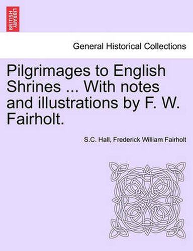 Cover image for Pilgrimages to English Shrines ... with Notes and Illustrations by F. W. Fairholt.