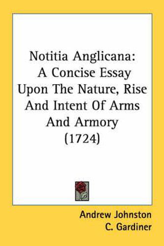 Cover image for Notitia Anglicana: A Concise Essay Upon the Nature, Rise and Intent of Arms and Armory (1724)