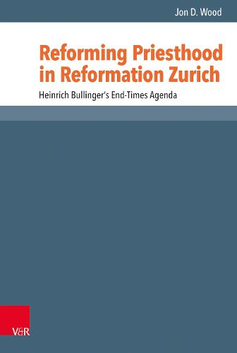 Cover image for Reforming Priesthood in Reformation Zurich: Heinrich Bullinger's End-Times Agenda