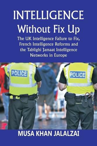 Cover image for Intelligence without Fix Up The UK Intelligence Failure to Fix, French Intelligence Reforms and the Tablighi Jamaat Intelligence Networks in Europe