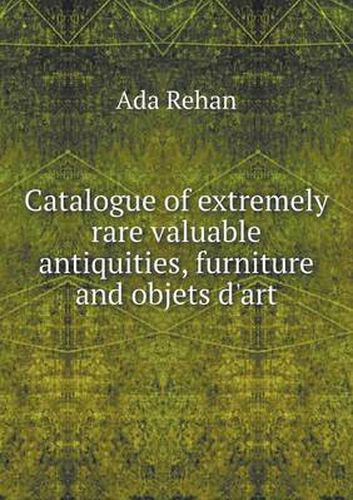 Cover image for Catalogue of extremely rare valuable antiquities, furniture and objets d'art