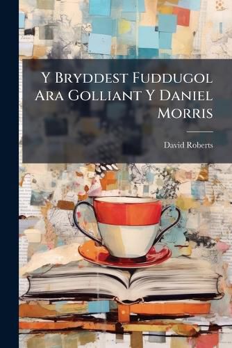Cover image for Y Bryddest Fuddugol Ara Golliant y Daniel Morris: O Borthmadog, Yn Nghyda Ch N y Morwr