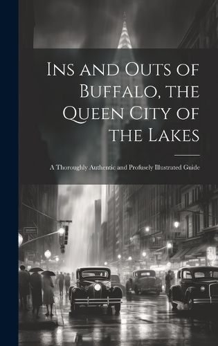 Cover image for Ins and Outs of Buffalo, the Queen City of the Lakes; a Thoroughly Authentic and Profusely Illustrated Guide