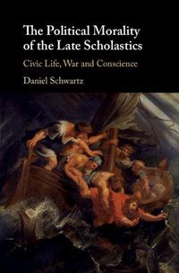 Cover image for The Political Morality of the Late Scholastics: Civic Life, War and Conscience