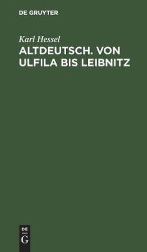 Altdeutsch. Von Ulfila Bis Leibnitz: Zum Gebrauch Fur Hoehere Schulen