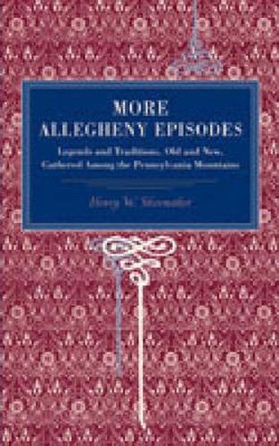 Cover image for More Allegheny Episodes: Legends and Traditions, Old and New, Gathered Among the Pennsylvania Mountains