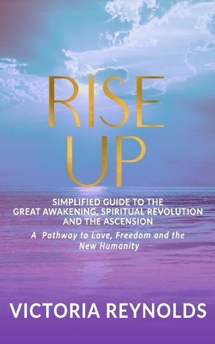 Cover image for Rise Up: A Simplified Guide to The Great Awakening, Spiritual Revolution and The Ascension