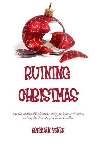 Cover image for Ruining Christmas: how the sentimental Christmas story you know is all wrong and why the true story is so much better