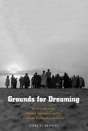 Cover image for Grounds for Dreaming: Mexican Americans, Mexican Immigrants, and the California Farmworker Movement