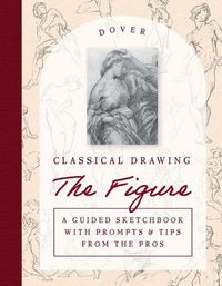 Cover image for Classical Drawing: The Figure: A Guided Sketchbook with Prompts & Tips From the Pros