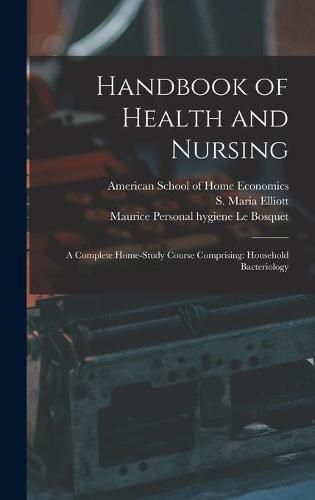 Handbook of Health and Nursing; a Complete Home-study Course Comprising: Household Bacteriology