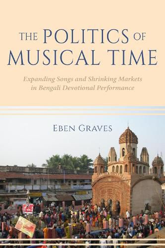 Cover image for The Politics of Musical Time: Expanding Songs and Shrinking Markets in Bengali Devotional Performance