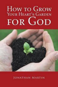 Cover image for How to Grow Your Heart's Garden for God