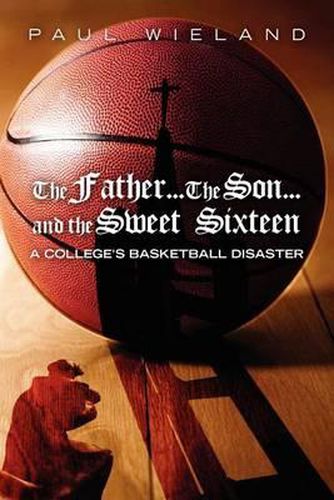 Cover image for The Father...The Son...and the Sweet Sixteen: A College's Basketball Disaster