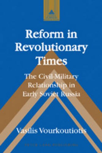 Cover image for Reform in Revolutionary Times: The Civil-Military Relationship in Early Soviet Russia