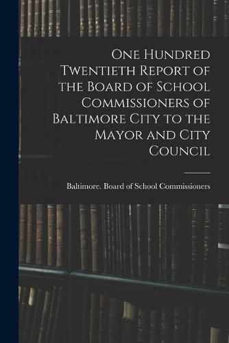 Cover image for One Hundred Twentieth Report of the Board of School Commissioners of Baltimore City to the Mayor and City Council