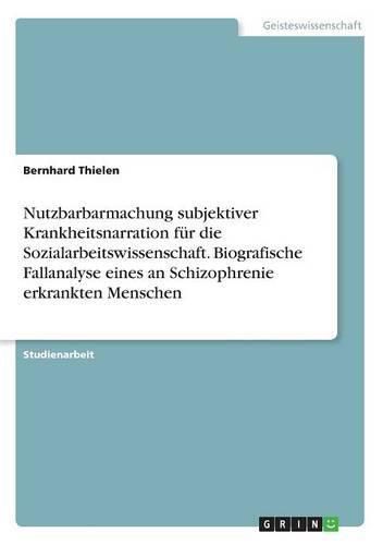 Cover image for Nutzbarbarmachung subjektiver Krankheitsnarration fur die Sozialarbeitswissenschaft. Biografische Fallanalyse eines an Schizophrenie erkrankten Menschen