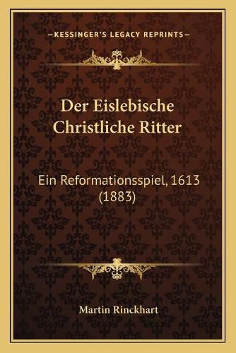 Cover image for Der Eislebische Christliche Ritter: Ein Reformationsspiel, 1613 (1883)