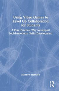 Cover image for Using Video Games to Level Up Collaboration for Students: A Fun, Practical Way to Support Social-emotional Skills Development