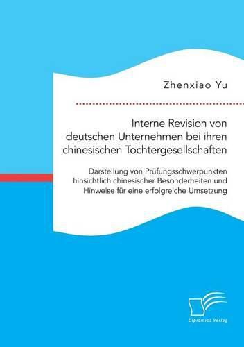 Cover image for Interne Revision von deutschen Unternehmen bei ihren chinesischen Tochtergesellschaften: Darstellung von Prufungsschwerpunkten hinsichtlich chinesischer Besonderheiten und Hinweise fur eine erfolgreiche Umsetzung