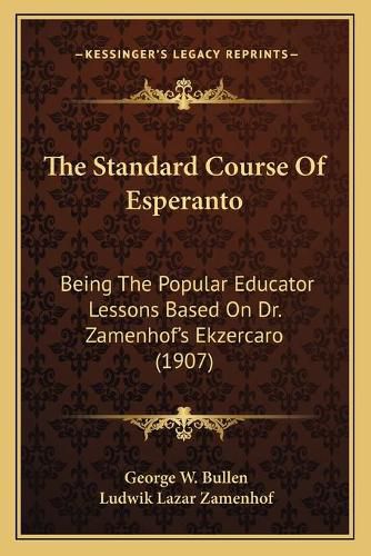 Cover image for The Standard Course of Esperanto: Being the Popular Educator Lessons Based on Dr. Zamenhof's Ekzercaro (1907)