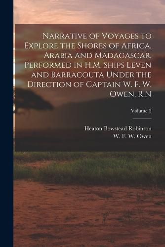 Narrative of Voyages to Explore the Shores of Africa, Arabia and Madagascar, Performed in H.M. Ships Leven and Barracouta Under the Direction of Captain W. F. W. Owen, R.N; Volume 2