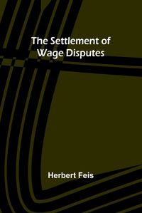 Cover image for The Settlement of Wage Disputes