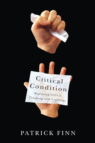 Cover image for Critical Condition: Replacing Critical Thinking with Creativity