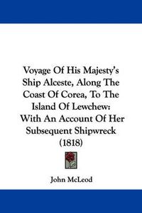 Cover image for Voyage of His Majesty's Ship Alceste, Along the Coast of Corea, to the Island of Lewchew: With an Account of Her Subsequent Shipwreck (1818)