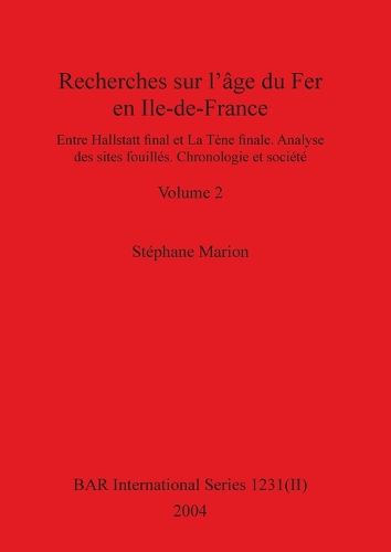 Recherches sur l'age du Fer en Ile-de-France, Volume II: Entre Hallstatt final et La Tene finale. Analyse des sites fouilles. Chronologie et societe. Volume II