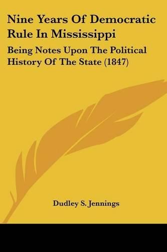 Cover image for Nine Years of Democratic Rule in Mississippi: Being Notes Upon the Political History of the State (1847)