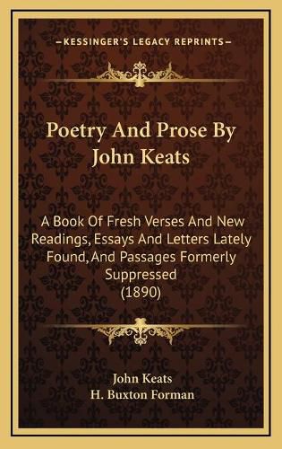 Poetry and Prose by John Keats: A Book of Fresh Verses and New Readings, Essays and Letters Lately Found, and Passages Formerly Suppressed (1890)