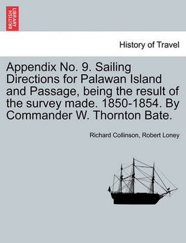 Cover image for Appendix No. 9. Sailing Directions for Palawan Island and Passage, Being the Result of the Survey Made. 1850-1854. by Commander W. Thornton Bate.